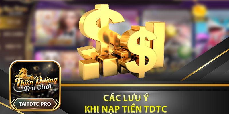 Các lưu ý quan trọng khi nạp tiền tdtc