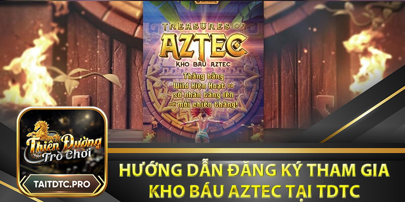 Hướng dẫn đăng ký tham gia Kho Báu Aztec tại TDTC